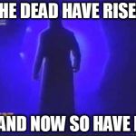 Undertaker | THE DEAD HAVE RISEN; AND NOW SO HAVE I | image tagged in undertaker | made w/ Imgflip meme maker