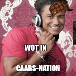 Pauly D Cabs Are Here | WOT IN; CAABS-NATION | image tagged in pauly d cabs are here,scumbag | made w/ Imgflip meme maker