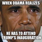 Sad Obama | WHEN OBAMA REALIZES; HE HAS TO ATTEND TRUMP'S INAUGURATION | image tagged in sad obama | made w/ Imgflip meme maker