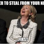 Bill Clinton, Hillary Clinton, Barak Obama | IT'S BETTER TO STEAL FROM YOUR NEIGHBOUR; ...FIRST | image tagged in bill clinton hillary clinton barak obama | made w/ Imgflip meme maker