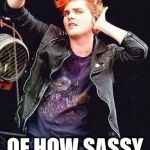 Gerard way is the sass queen. | SORRY, I CAN'T HEAR YOU OVER THE SOUND; OF HOW SASSY I AM. | image tagged in gerard way,sass queen,mcr,original meme,sorry i can't hear you over the sound of _______. | made w/ Imgflip meme maker