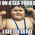 Fat Kid | I AM ON A SEA-FOOD DIET; I SEE IT I EAT IT | image tagged in fat kid | made w/ Imgflip meme maker