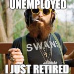 Resource confiscator | I'M NOT UNEMPLOYED; I JUST RETIRED EARLY | image tagged in hipster,unemployed,welfare surfer,welfare | made w/ Imgflip meme maker