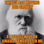 The Darwin Awards | THINGS ARE MOVING TOO SLOWLY; AT LEAST I HAVE AN AWARD NAMED AFTER ME | image tagged in charles dawin - survival of the fittest,great youtube videos on the subject,darwin awards | made w/ Imgflip meme maker