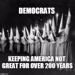 Democrat greatness | DEMOCRATS; KEEPING AMERICA NOT GREAT FOR OVER 200 YEARS | image tagged in democrats,america not great | made w/ Imgflip meme maker