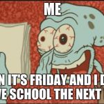 squidward | ME; WHEN IT'S FRIDAY AND I DON'T HAVE SCHOOL THE NEXT DAY. | image tagged in squidward | made w/ Imgflip meme maker