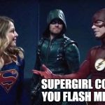 Arrow-Flash-Supergirl | SUPERGIRL COULD YOU FLASH ME OFF | image tagged in arrow-flash-supergirl | made w/ Imgflip meme maker