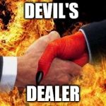 making a deal with the devil | DEVIL'S; DEALER | image tagged in making a deal with the devil | made w/ Imgflip meme maker