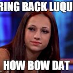 How bow dah | BRING BACK LUQUIS; HOW BOW DAT | image tagged in how bow dah | made w/ Imgflip meme maker