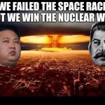Kim Jong Un and Joseph Stalin | WE FAILED THE SPACE RACE BUT WE WIN THE NUCLEAR WAR | image tagged in kim jong un and joseph stalin | made w/ Imgflip meme maker