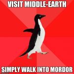 Socially Awesome Penguin | VISIT MIDDLE-EARTH; SIMPLY WALK INTO MORDOR | image tagged in memes,socially awesome penguin | made w/ Imgflip meme maker