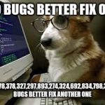 coding k9 | 99 BUGS BETTER FIX ONE; 8,478,378,327,297,893,274,324,692,834,798,327 BUGS BETTER FIX ANOTHER ONE | image tagged in coding k9 | made w/ Imgflip meme maker
