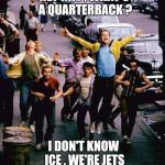 Gangrene is a good nickname | HEY RIFF , WHAT'S A QUARTERBACK ? I DON'T KNOW ICE , WE'RE JETS | image tagged in jets,movie | made w/ Imgflip meme maker