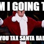 Trump Santa Claus | AM I GOING TO; BE YOU TAX SANTA BABY? | image tagged in trump santa claus | made w/ Imgflip meme maker
