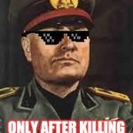 Mussolini+Swag | WINS ELECTION; ONLY AFTER KILLING ALL COMPETITORS | image tagged in mussoliniswag | made w/ Imgflip meme maker
