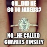 Engagement Ring Meme | OH...DID HE GO TO JAREDS? NO...HE CALLED CHARLES TINSLEY | image tagged in engagement ring meme | made w/ Imgflip meme maker