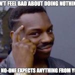 CAN'T FEEL BAD ABOUT DOING NOTHING; IF NO-ONE EXPECTS ANYTHING FROM YOU | image tagged in rollsafe | made w/ Imgflip meme maker