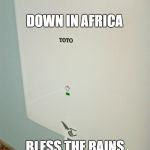 DOWN IN AFRICA; BLESS THE RAINS | image tagged in graphics,toto,africa | made w/ Imgflip meme maker