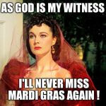 Scarlett O'Hara  | AS GOD IS MY WITNESS; I'LL NEVER MISS MARDI GRAS AGAIN ! | image tagged in scarlett o'hara | made w/ Imgflip meme maker