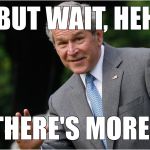 George Bush | BUT WAIT, HEH; THERE'S MORE.. | image tagged in george bush | made w/ Imgflip meme maker