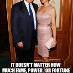 trump and melania | IT DOESN'T MATTER HOW MUCH FAME, POWER , OR FORTUNE SOMEONE HAS - WHITE TRASH WILL ALWAYS BE WHITE TRASH | image tagged in trump and melania,white trash,fucktrump,don the con,donald trump the clown,clown car republicans | made w/ Imgflip meme maker