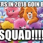 care bears | RAPPERS IN 2018 GOIN BE LIKE; SQUAD!!!! | image tagged in care bears | made w/ Imgflip meme maker