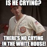 There's no crying in baseball | IS HE CRYING? THERE'S NO CRYING IN THE WHITE HOUSE! | image tagged in there's no crying in baseball | made w/ Imgflip meme maker