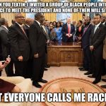 kellyanne conway | WHEN YOU TEXTIN: I INVITED A GROUP OF BLACK PEOPLE INTO THE OVAL OFFICE TO MEET THE PRESIDENT AND NONE OF THEM WILL SIT WITH ME; YET EVERYONE CALLS ME RACIST | image tagged in kellyanne conway,memes,funny | made w/ Imgflip meme maker