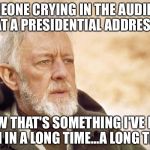 Ben Kenobi - Long Time | SOMEONE CRYING IN THE AUDIENCE AT A PRESIDENTIAL ADDRESS; NOW THAT'S SOMETHING I'VE NOT SEEN IN A LONG TIME...A LONG TIME... | image tagged in ben kenobi - long time,memes,obi wan kenobi | made w/ Imgflip meme maker