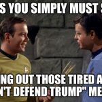 Kirk and McCoy Star Trek | BONES YOU SIMPLY MUST STOP; ROLLING OUT THOSE TIRED ASSED "CAN'T DEFEND TRUMP"
MEMES | image tagged in kirk and mccoy star trek | made w/ Imgflip meme maker