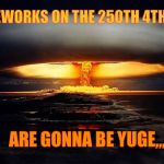 Disaster Girl Nukes 'Em | THE FIREWORKS ON THE 250TH 4TH OF JULY; ARE GONNA BE YUGE,,, | image tagged in disaster girl nukes 'em | made w/ Imgflip meme maker