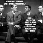Rat Pack Quartet | WHAT SORT OF JOKES CAN I MAKE ABOUT FRANK? NONE.... UNLESS YOU WANT TO COME HOME AND FIND YOUR FAMILY HANGING FROM MEAT HOOKS! | image tagged in rat pack quartet | made w/ Imgflip meme maker