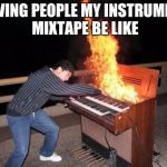 Piano riff | SHOWING PEOPLE MY INSTRUMENTAL MIXTAPE BE LIKE | image tagged in piano riff | made w/ Imgflip meme maker