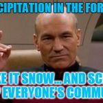 Screw up all the communtes!!! | NO PRECIPITATION IN THE FORECAST? MAKE IT SNOW... AND SCREW UP EVERYONE'S COMMUTE | image tagged in picard make it so,35 in a 65 zone should get you publicly flogged,bad drivers,how dont you know how to drive in 2 inches of snow | made w/ Imgflip meme maker