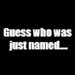 blank black | Guess who was just named.... | image tagged in blank black | made w/ Imgflip meme maker