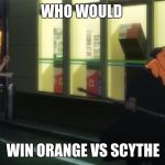 Orange vs Scythe | WHO WOULD; WIN ORANGE VS SCYTHE | image tagged in orange vs scythe | made w/ Imgflip meme maker