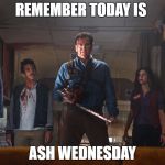 Giving up zombies for Lent | REMEMBER TODAY IS; ASH WEDNESDAY | image tagged in ash vs evil dead,ash wednesday,zombies | made w/ Imgflip meme maker
