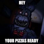 Nightmare Bonnie | HEY; YOUR PIZZAS READY | image tagged in nightmare bonnie | made w/ Imgflip meme maker