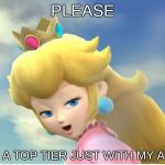 Peachy | PLEASE; I'M A TOP TIER JUST WITH MY ASS | image tagged in peachy | made w/ Imgflip meme maker