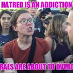 According to the American Addiction Center | HATRED IS AN ADDICTION; LIBERALS ARE ABOUT TO OVERDOSE | image tagged in sjw lightbulb,addiction,overdose | made w/ Imgflip meme maker