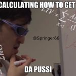 Filthy Frank Math | CALCULATING HOW TO GET; DA PUSSI | image tagged in filthy frank math | made w/ Imgflip meme maker