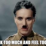 Charlie Chaplin | WE THINK TOO MUCH AND FEEL TOO LITTLE. | image tagged in charlie chaplin | made w/ Imgflip meme maker