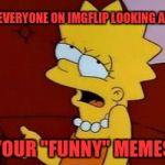 Meh | EVERYONE ON IMGFLIP LOOKING AT; YOUR "FUNNY" MEMES | image tagged in meh | made w/ Imgflip meme maker