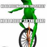 dat boi | HE BE ROLLIN' DOWN THE STREET; HE BE ROLLIN' TO THE BEAT! | image tagged in dat boi | made w/ Imgflip meme maker
