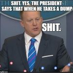 Shit | SHIT. YES, THE PRESIDENT SAYS THAT WHEN HE TAKES A DUMP; SHIT. | image tagged in shit | made w/ Imgflip meme maker