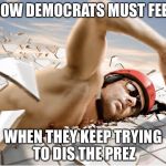 Dissing the POTUS | HOW DEMOCRATS MUST FEEL; WHEN THEY KEEP TRYING TO DIS THE PREZ | image tagged in hard water,democrats,memes | made w/ Imgflip meme maker