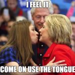 excited billy | I FEEL IT; COME ON USE THE TONGUE | image tagged in hillary bill and chelsea | made w/ Imgflip meme maker