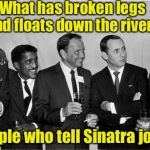 Rat Pack Week | What has broken legs and floats down the river? People who tell Sinatra jokes | image tagged in rat pack 2,rat pack week | made w/ Imgflip meme maker