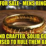 Price includes delivery and handling | FOR SALE - MENS RING; HAND CRAFTED, SOLID GOLD, USED TO RULE THEM ALL | image tagged in the one ring | made w/ Imgflip meme maker