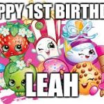 Shopkins | HAPPY 1ST BIRTHDAY; LEAH | image tagged in shopkins | made w/ Imgflip meme maker